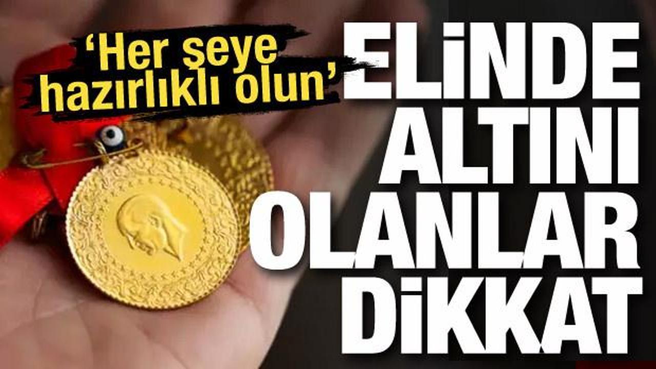 Altın alanlar dikkat! Her şeye hazırlıklı olun diyerek uyardı!